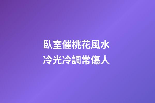 臥室催桃花風水 冷光冷調常傷人